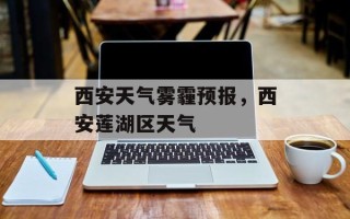 西安天气雾霾预报，西安莲湖区天气