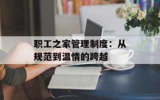 职工之家管理制度：从规范到温情的跨越