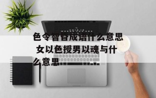 色令智昏成语什么意思 女以色授男以魂与什么意思