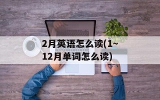 2月英语怎么读(1～12月单词怎么读)