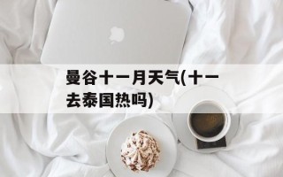 曼谷十一月天气(十一去泰国热吗)