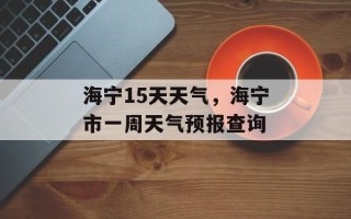海宁15天天气，海宁市一周天气预报查询