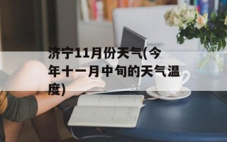 济宁11月份天气(今年十一月中旬的天气温度)