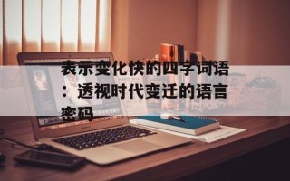表示变化快的四字词语：透视时代变迁的语言密码