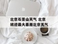 北京石景山天气 北京将迎最大暴雨北京天气