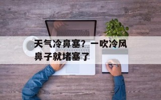天气冷鼻塞？一吹冷风鼻子就堵塞了