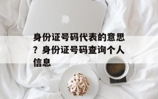 身份证号码代表的意思？身份证号码查询个人信息