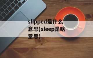 slipped是什么意思(sleep是啥意思)
