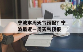 宁波本周天气预报？宁波最近一周天气预报