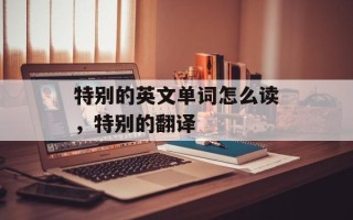 特别的英文单词怎么读，特别的翻译