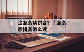 淦怎么读拼音？凎怎么读拼音怎么读