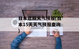 日本近期天气预报(日本15天天气预报查询)