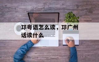 邛粤语怎么读，邛广州话读什么