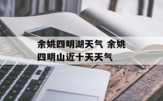 余姚四明湖天气 余姚四明山近十天天气