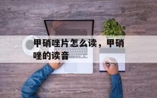 甲硝唑片怎么读，甲硝唑的读音