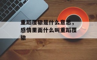 重蹈覆辙是什么意思，感情里面什么叫重蹈覆辙