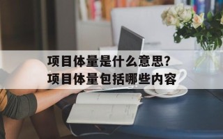 项目体量是什么意思？项目体量包括哪些内容