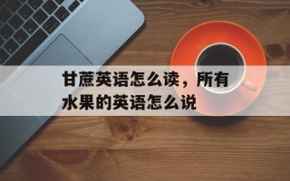 甘蔗英语怎么读，所有水果的英语怎么说