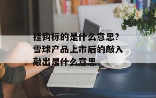 挂钩标的是什么意思？雪球产品上市后的敲入敲出是什么意思