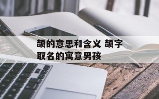 颉的意思和含义 颉字取名的寓意男孩