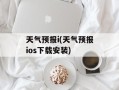 天气预报i(天气预报ios下载安装)