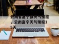 云南省富宁县天气预报，云南富宁天气预报15天
