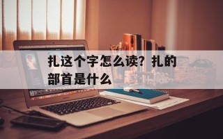 扎这个字怎么读？扎的部首是什么