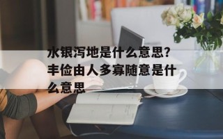 水银泻地是什么意思？丰俭由人多寡随意是什么意思
