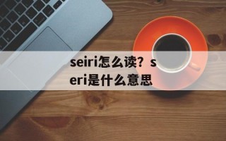 seiri怎么读？seri是什么意思