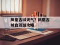 凤皇古城天气？凤凰古城自驾游攻略