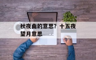 秋夜曲的意思？十五夜望月意思