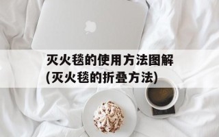 灭火毯的使用方法图解(灭火毯的折叠方法)