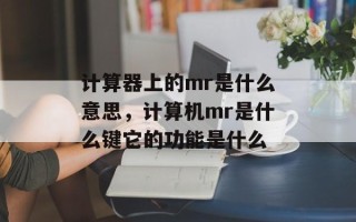计算器上的mr是什么意思，计算机mr是什么键它的功能是什么