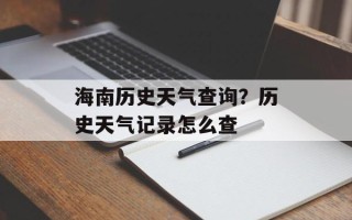 海南历史天气查询？历史天气记录怎么查