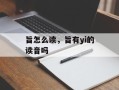旨怎么读，旨有yi的读音吗