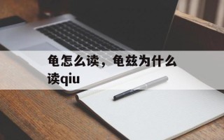龟怎么读，龟兹为什么读qiu