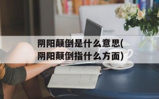 阴阳颠倒是什么意思(阴阳颠倒指什么方面)