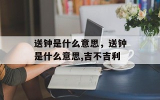 送钟是什么意思，送钟是什么意思,吉不吉利