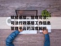 赋能基层，智理司法：司法行政基层工作信息管理平台的深度解析
