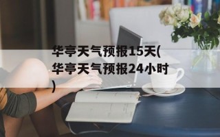 华亭天气预报15天(华亭天气预报24小时)
