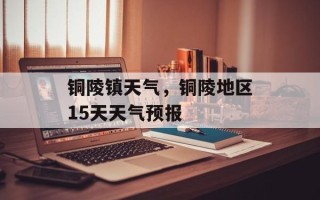 铜陵镇天气，铜陵地区15天天气预报