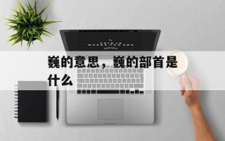 巍的意思，巍的部首是什么