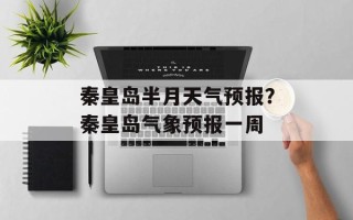 秦皇岛半月天气预报？秦皇岛气象预报一周