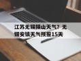 江苏无锡锡山天气？无锡安镇天气预报15天
