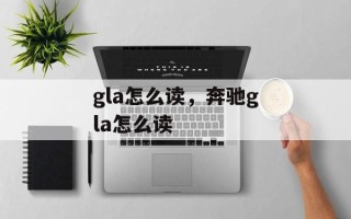 gla怎么读，奔驰gla怎么读