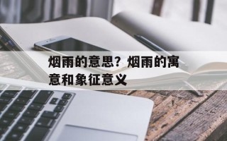 烟雨的意思？烟雨的寓意和象征意义