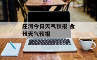 庄河今日天气预报 金州天气预报