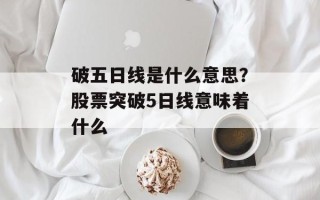 破五日线是什么意思？股票突破5日线意味着什么