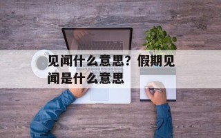 见闻什么意思？假期见闻是什么意思
