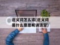 近义词怎么读(近义词是什么意思呢讲清楚)